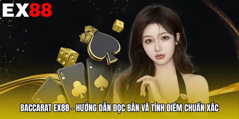 Baccarat EX88 - Hướng Dẫn Đọc Bàn Và Tính Điểm Chuẩn Xác