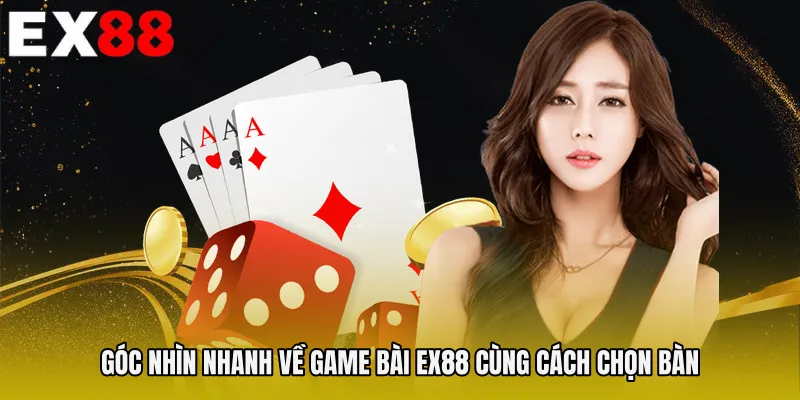 Góc nhìn nhanh về Game bài EX88 cùng cách chọn bàn