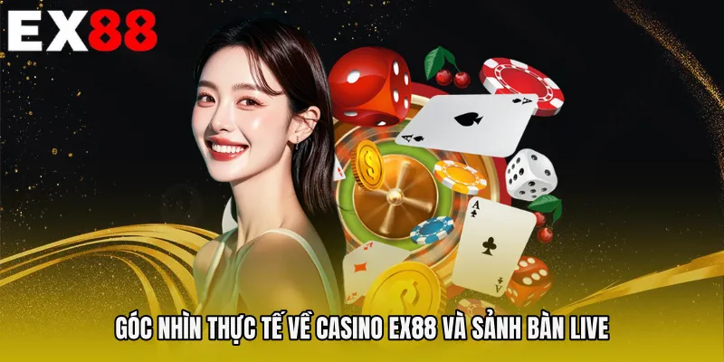 Góc nhìn thực tế về Casino EX88 và sảnh bàn live
