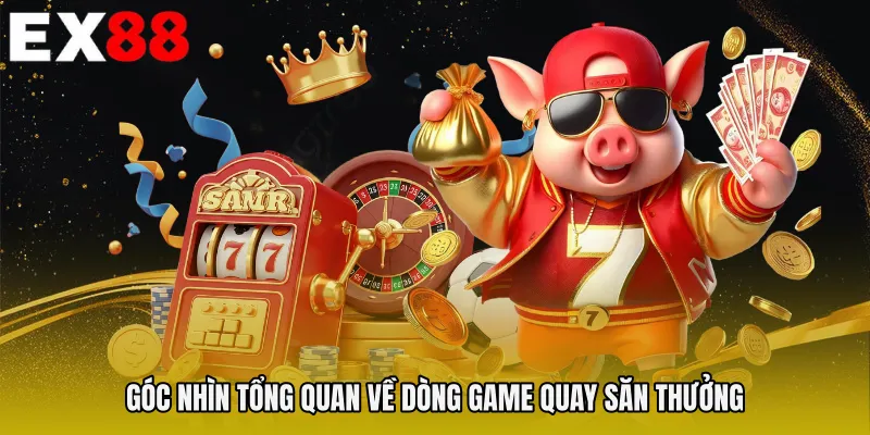 Góc nhìn tổng quan về dòng game quay săn thưởng