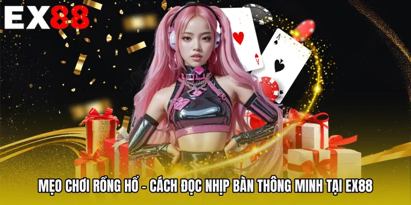 Mẹo Chơi Rồng Hổ - Cách Đọc Nhịp Bàn Thông Minh Tại EX88